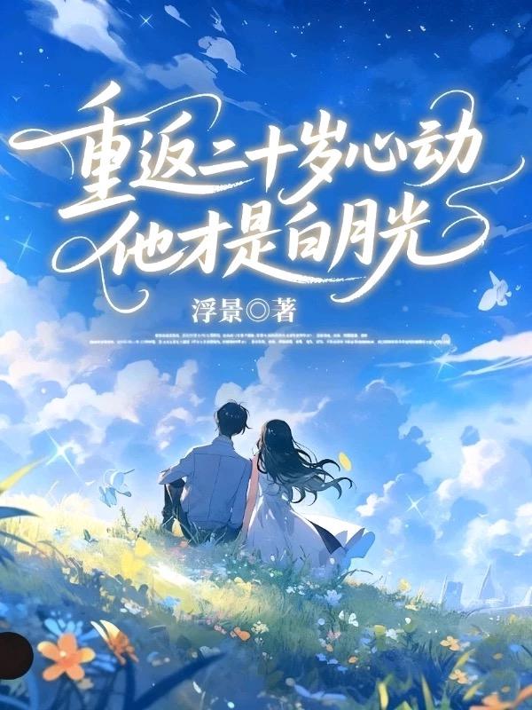 重返二十岁心动，他才是白月光