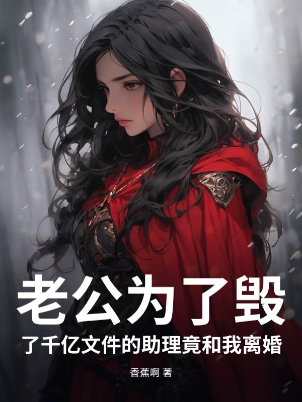 老公为了毁了千亿文件的助理竟和我离婚