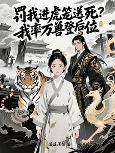罚我进虎笼送死？我率万兽登后位