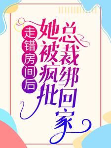 走错房间后，她被疯批总裁绑回家