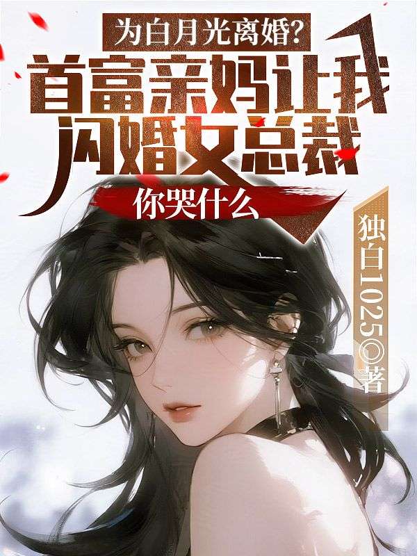 为白月光离婚？首富亲妈让我闪婚女总裁，你哭什么