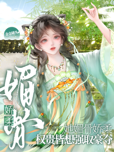 她媚骨娇柔，权贵皆想强取豪夺