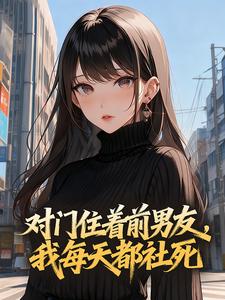 对门住着前男友，我每天都社死
