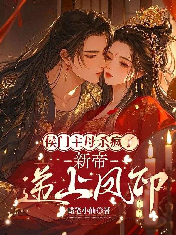 侯门主母杀疯了，新帝递上凤印