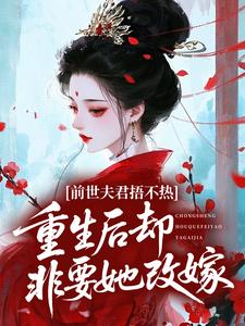 前世夫君捂不热，重生后却非要她改嫁？