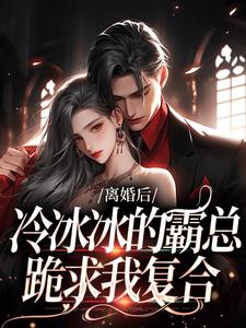 离婚后，冷冰冰的霸总跪求我复合