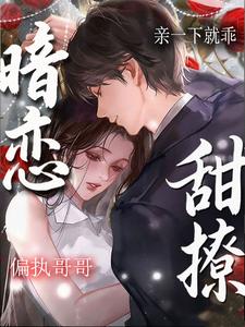 暗恋！甜撩！偏执哥哥亲一下就乖