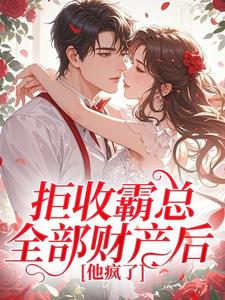 拒收霸总全部财产后，他疯了