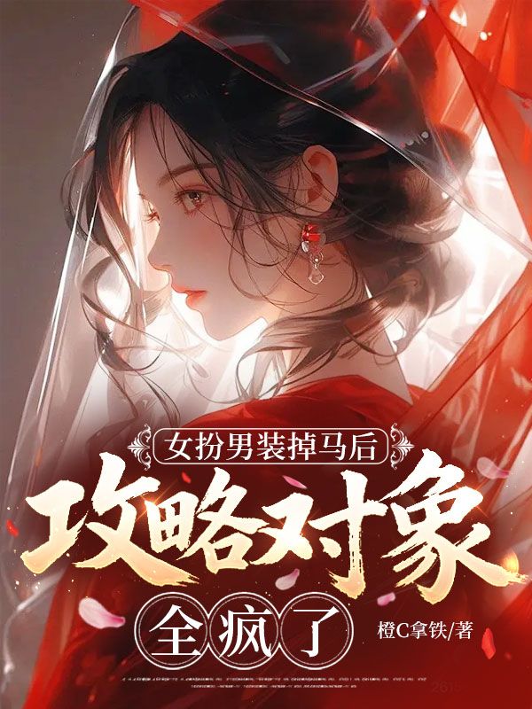 女扮男装掉马后，攻略对象全疯了