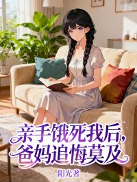 亲手饿死我后，爸妈追悔莫及