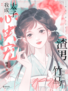 我成太子心尖宠，渣男竹马悔断肠