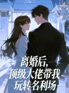 离婚后，顶级大佬带我玩转名利场