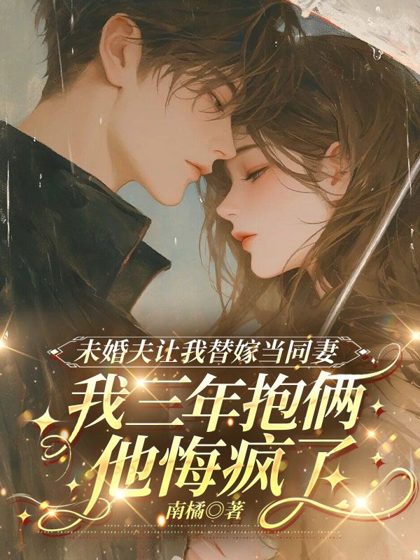 未婚夫让我替嫁当同妻，我三年抱俩他悔疯了