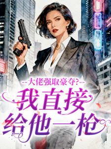 大佬强取豪夺？我直接给他一枪
