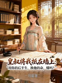 皇叔将我抵在墙上：“用你的后半生，换他的命，懂吗？”