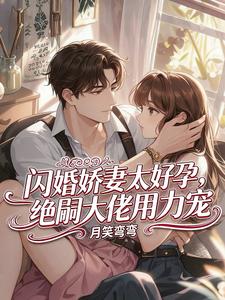 闪婚娇妻太好孕，嗣绝大佬用力宠
