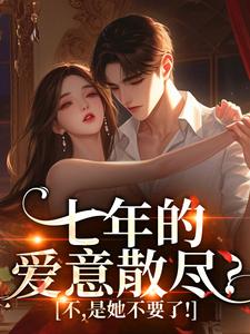 七年的爱意散尽？不，是她不要了！