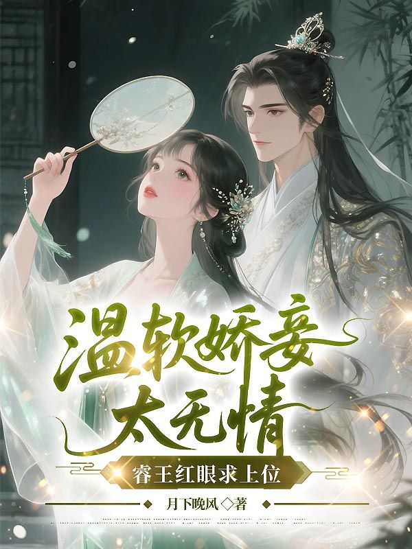 温软娇妾太无情，睿王红眼求上位