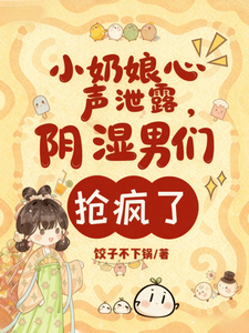 小奶娘心声泄露，阴湿男们抢疯了