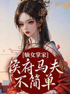 嫡女掌家：侯府马夫不简单