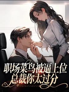 职场菜鸟被逼上位，总裁你太过分
