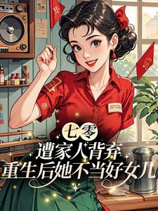 七零：遭家人背弃，重生后她不当好女儿