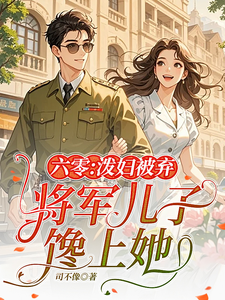 六零：泼妇被弃，将军儿子馋上她
