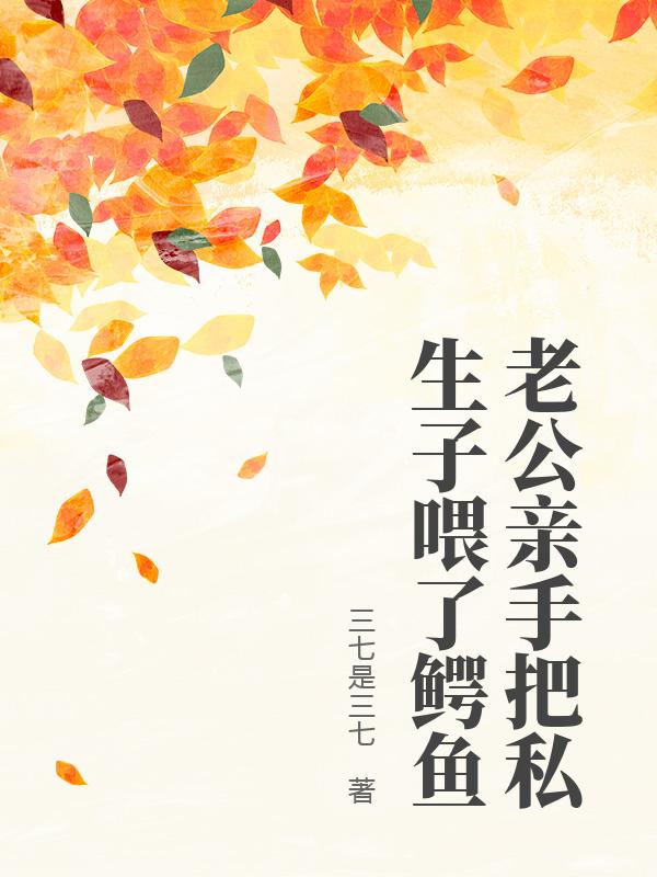 老公亲手把私生子喂了鳄鱼