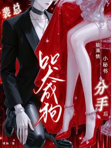 被薄情小秘书分手后，裴总哭成狗