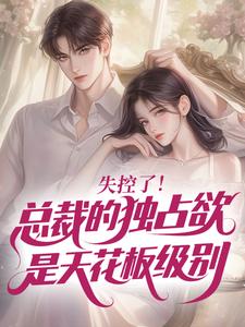 失控了！总裁的独占欲是天花板级别