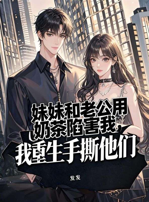 妹妹和老公用奶茶陷害我，我重生手撕他们