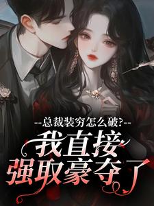 总裁装穷怎么破？我直接强取豪夺了