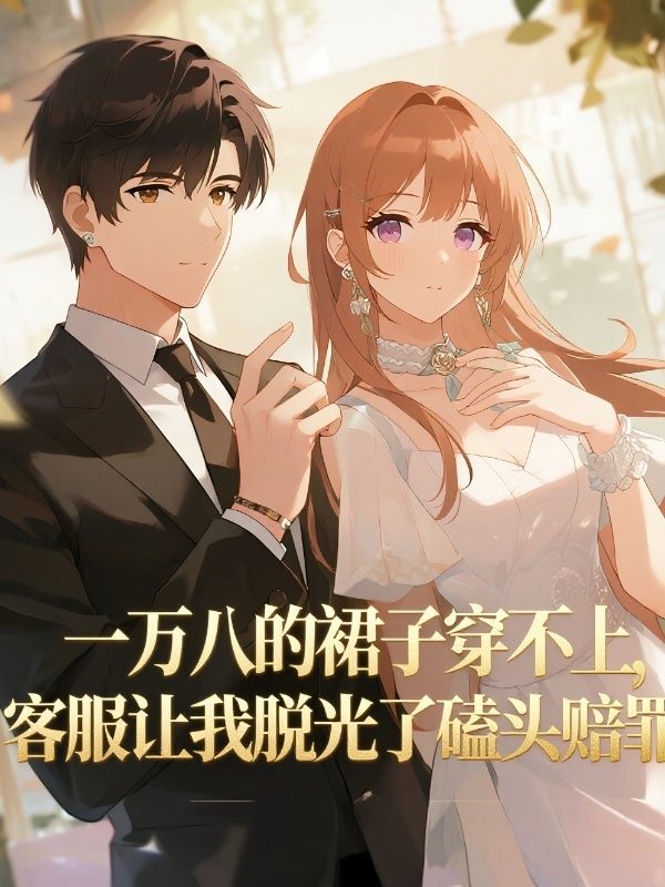 一万八的裙子穿不上，客服让我脱光了磕头赔罪