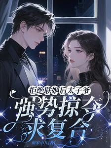 拒绝联姻后太子爷强势掠夺求复合