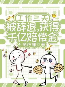 工作三天被辞退，获得千亿赔偿金