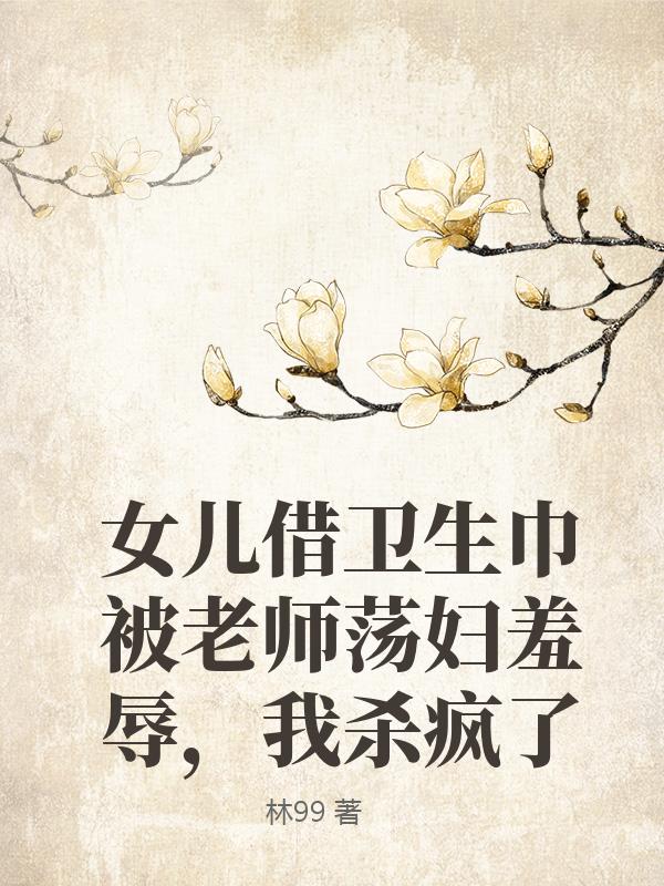 女儿借卫生巾被老师荡妇羞辱，我杀疯了