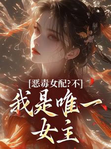 恶毒女配？不，我是唯一女主
