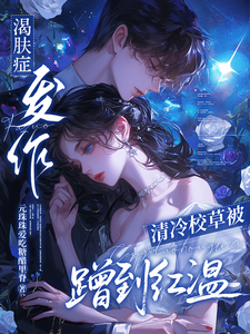 渴肤症发作，清冷校草被蹭到红温