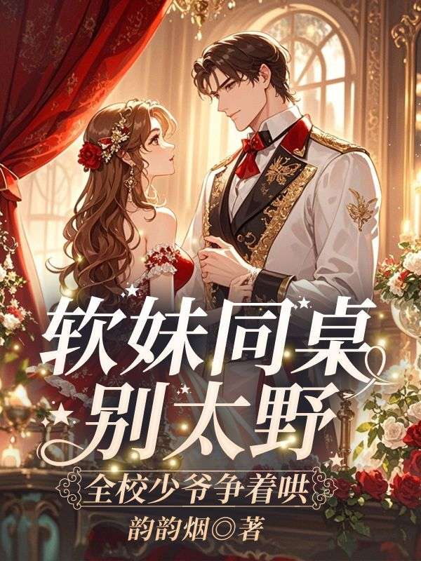 软妹同桌别太野，全校少爷争着哄
