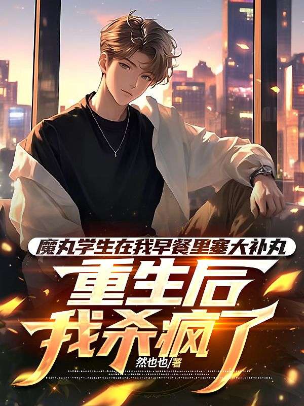 魔丸学生在我早餐里塞大补丸，重生后我杀疯了