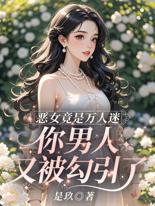 恶女竟是万人迷，你男人又被勾引了