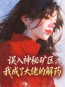 误入神秘矿区，我成了大佬的解药