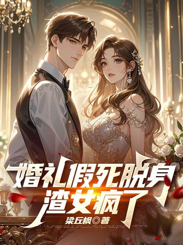 婚礼假死脱身，渣女疯了