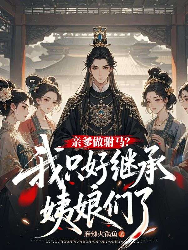 亲爹做驸马？我只好继承姨娘们了