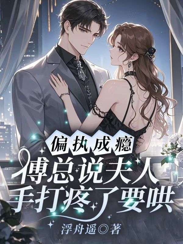 偏执成瘾！傅总说夫人手打疼了要哄