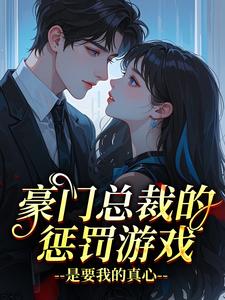 豪门总裁的惩罚游戏，是要我的真心