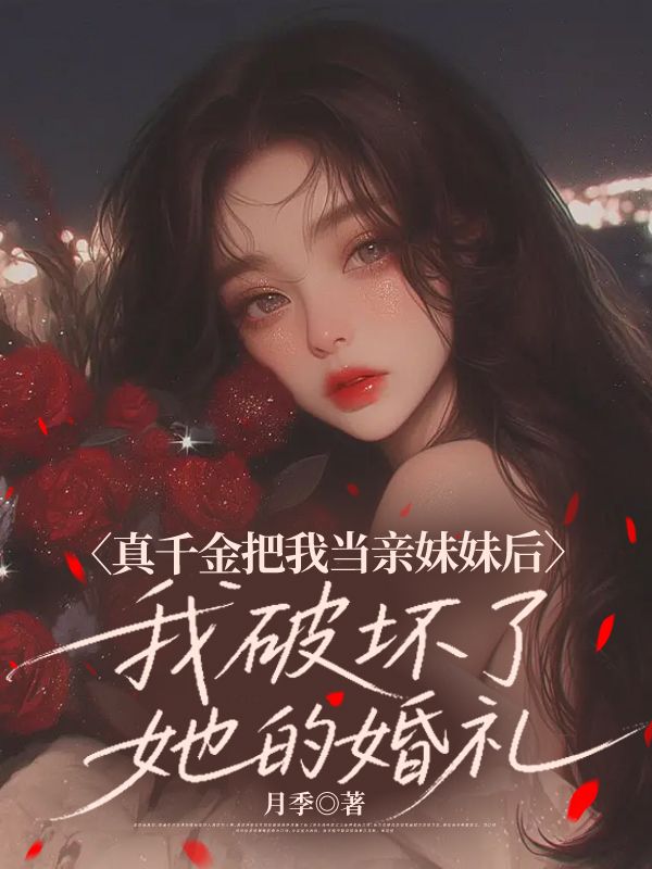 真千金把我当亲妹妹后，我破坏了她的婚礼