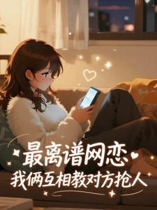 最离谱网恋，我俩互相教对方抢人