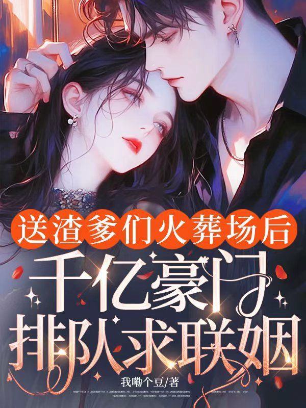 送渣爹们火葬场后，千亿豪门排队求联姻