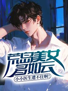 荒岛美女多如云，小小医生遭不住啊！